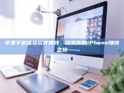 肇庆苹果手机体验软件赚钱：探索你的iPhone赚钱之旅