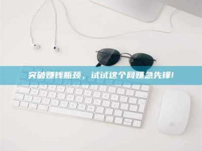 肇庆突破赚钱瓶颈，试试这个网赚急先锋!