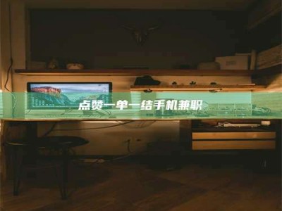 肇庆点赞一单一结手机兼职