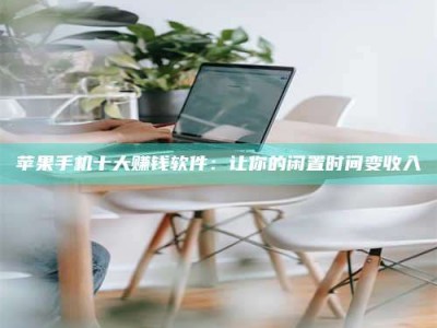 肇庆苹果手机十大赚钱软件：让你的闲置时间变收入