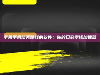 肇庆苹果手机任务赚钱的软件：你的口袋零钱加速器