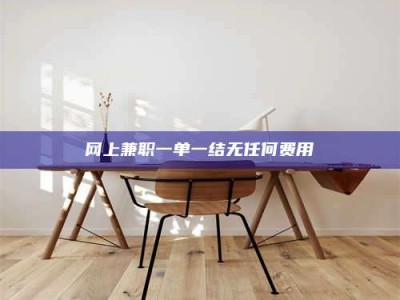 肇庆网上兼职一单一结无任何费用