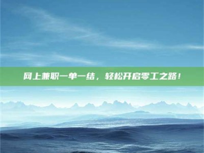 肇庆网上兼职一单一结，轻松开启零工之路！