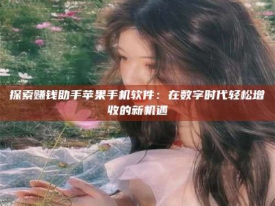 肇庆探索赚钱助手苹果手机软件：在数字时代轻松增收的新机遇