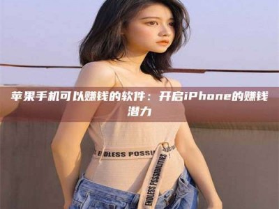 肇庆苹果手机可以赚钱的软件：开启iPhone的赚钱潜力