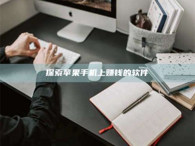 肇庆探索苹果手机上赚钱的软件