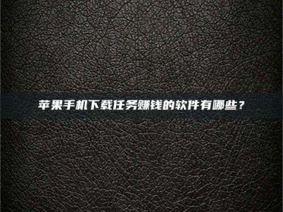 肇庆苹果手机下载任务赚钱的软件有哪些？