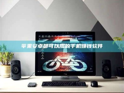 肇庆苹果安卓都可以用的手机赚钱软件