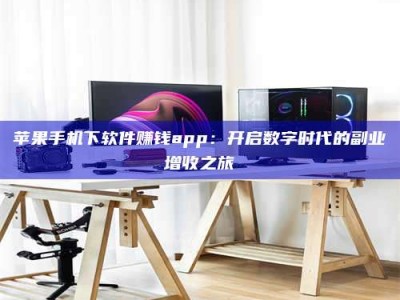 肇庆苹果手机下软件赚钱app：开启数字时代的副业增收之旅
