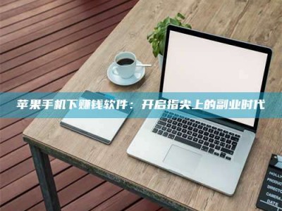 肇庆苹果手机下赚钱软件：开启指尖上的副业时代